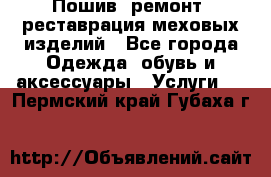 Пошив, ремонт, реставрация меховых изделий - Все города Одежда, обувь и аксессуары » Услуги   . Пермский край,Губаха г.